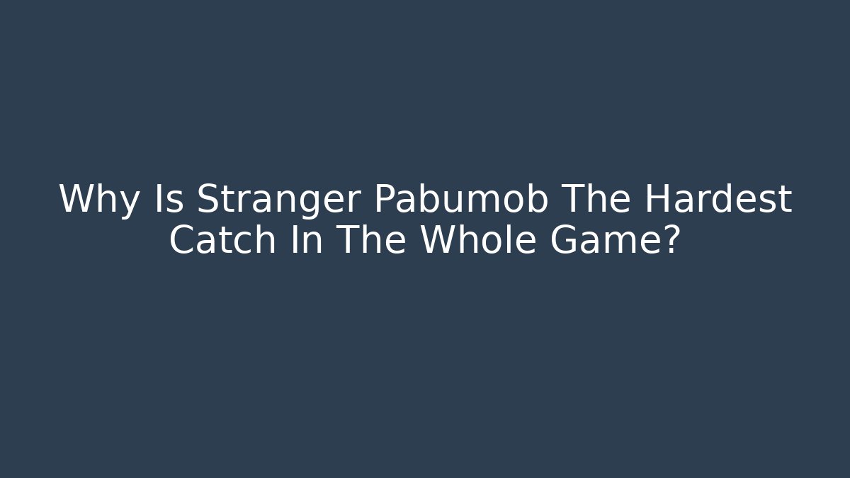 Why Is Stranger Pabumob The Hardest Catch In The Whole Game?
