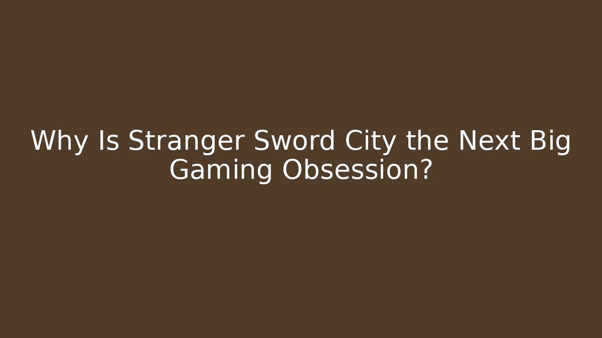 Why Is Stranger Sword City the Next Big Gaming Obsession?