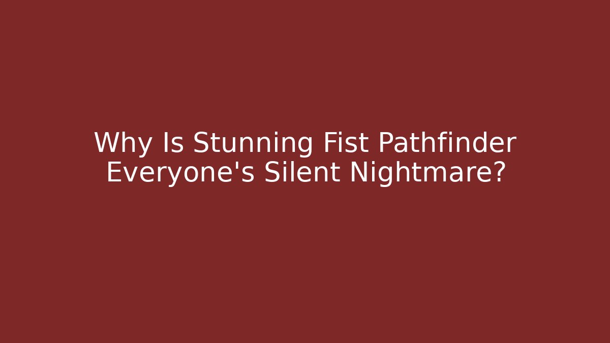 Why Is Stunning Fist Pathfinder Everyone's Silent Nightmare?