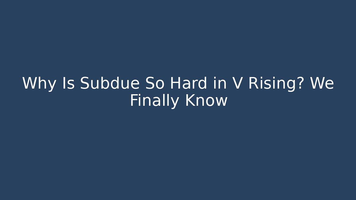 Why Is Subdue So Hard in V Rising? We Finally Know - Critter Realm