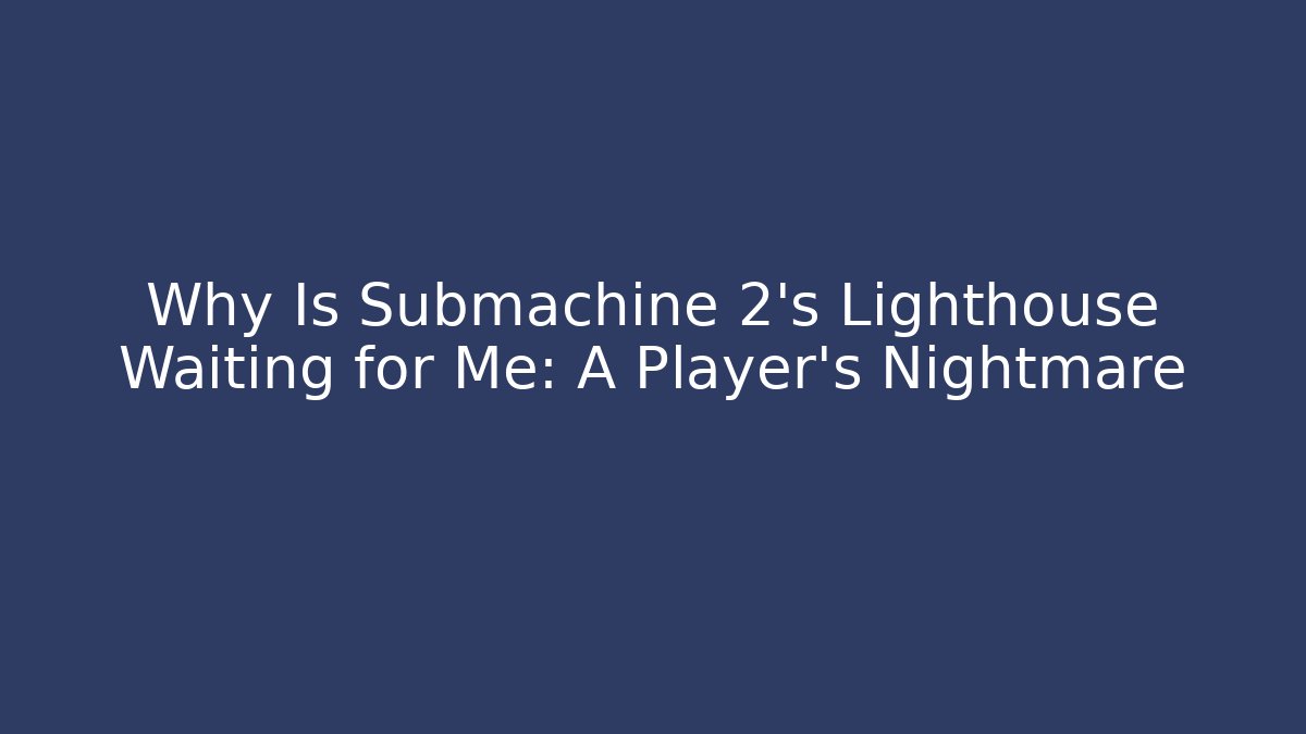 Why Is Submachine 2's Lighthouse Waiting for Me: A Player's Nightmare