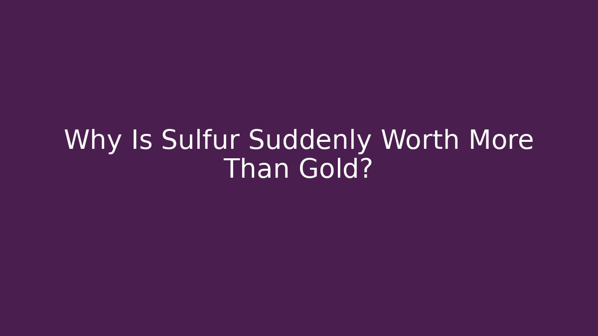 Why Is Sulfur Suddenly Worth More Than Gold?
