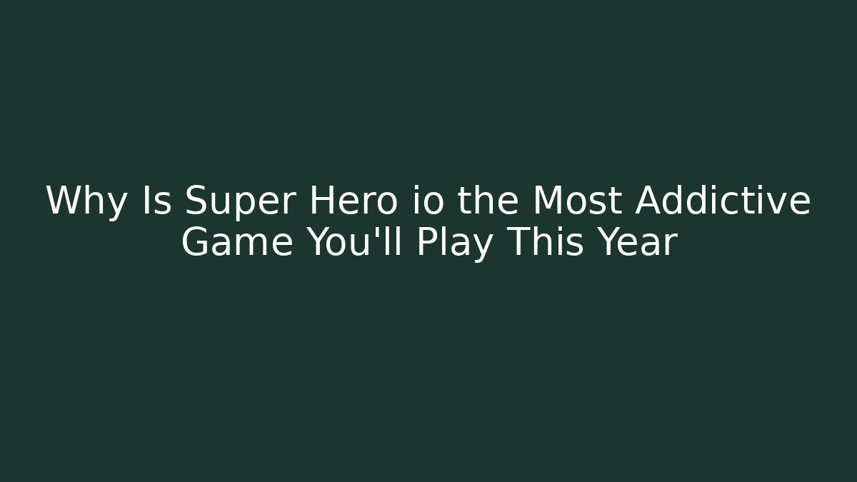 Why Is Super Hero io the Most Addictive Game You'll Play This Year