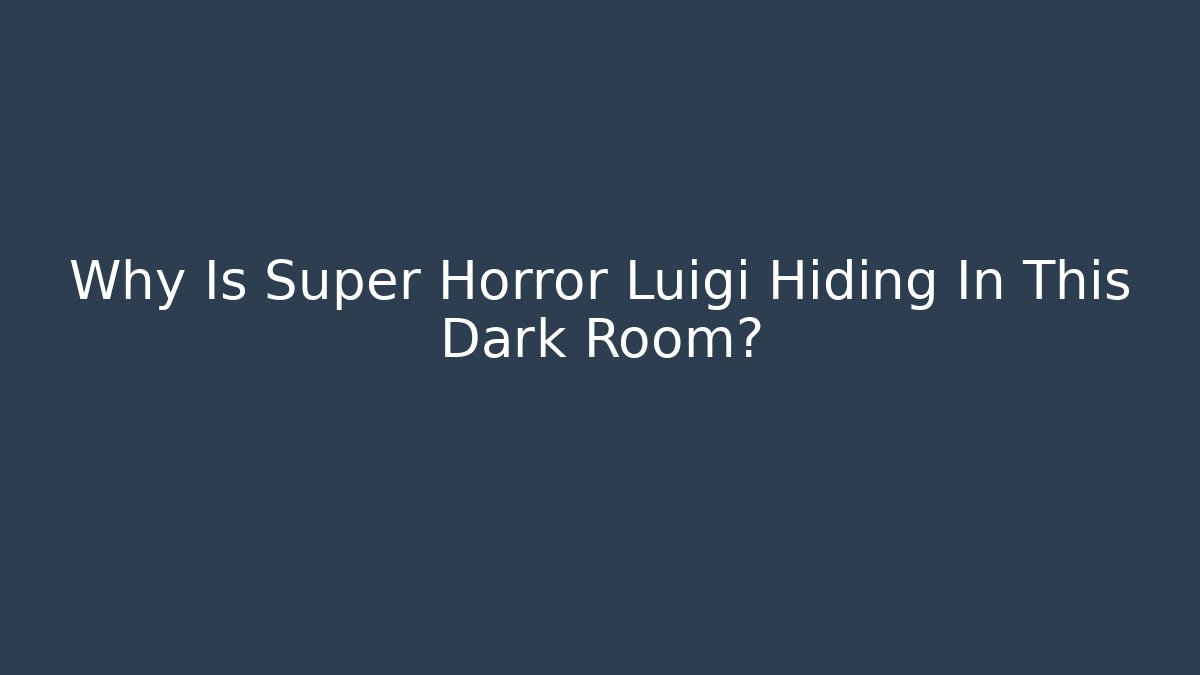 Why Is Super Horror Luigi Hiding In This Dark Room?