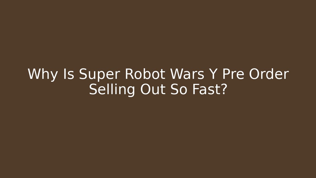 Why Is Super Robot Wars Y Pre Order Selling Out So Fast?
