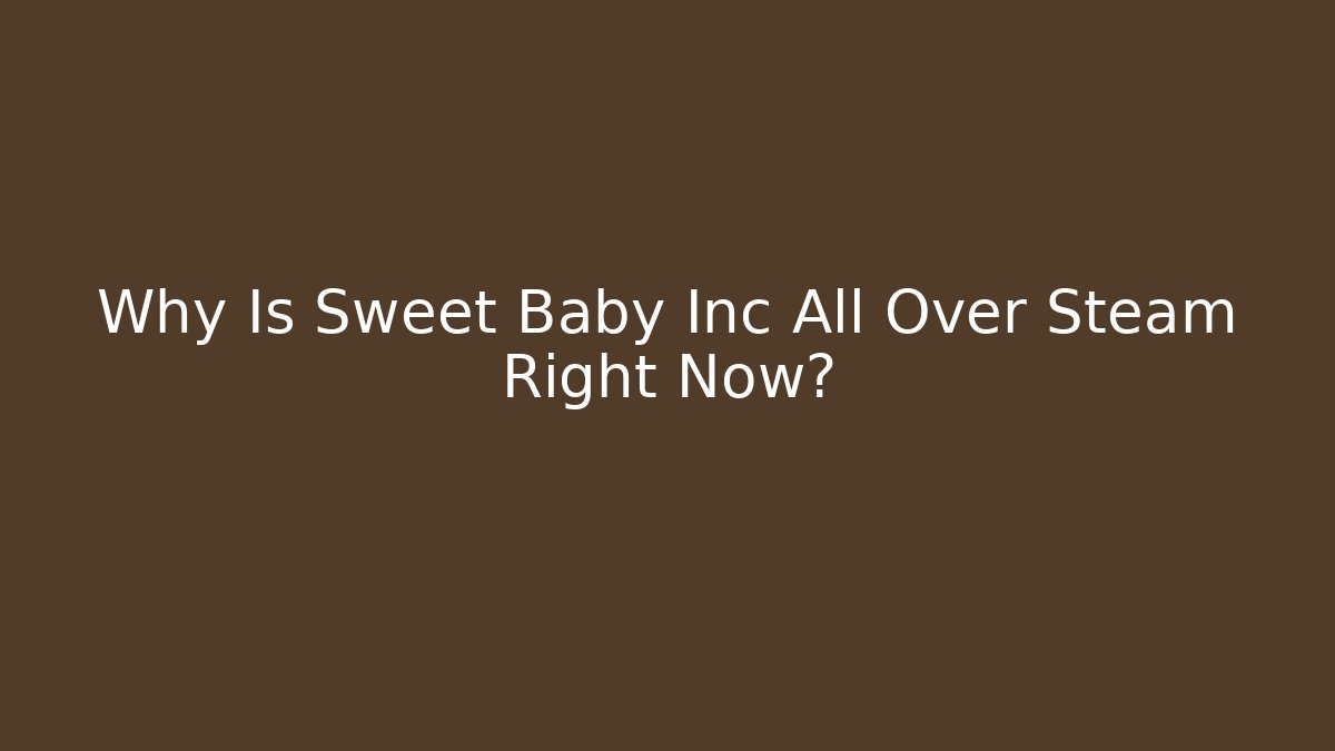 Why Is Sweet Baby Inc All Over Steam Right Now?