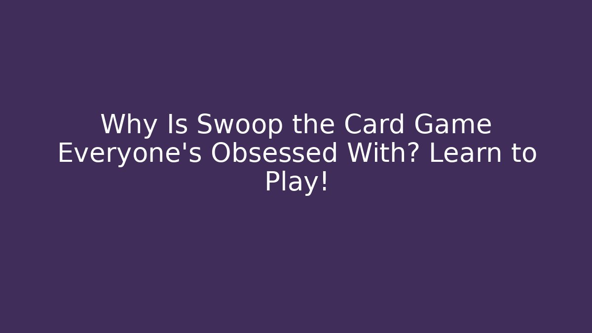 Why Is Swoop the Card Game Everyone’s Obsessed With? Learn to Play!