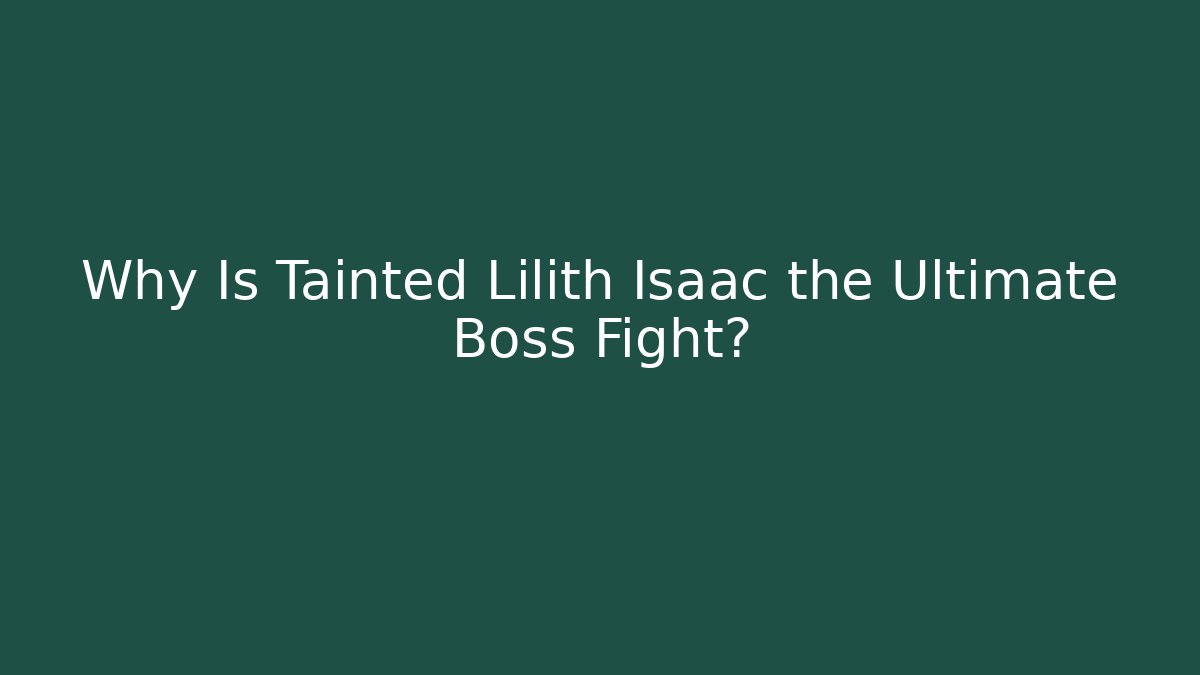 Why Is Tainted Lilith Isaac the Ultimate Boss Fight?
