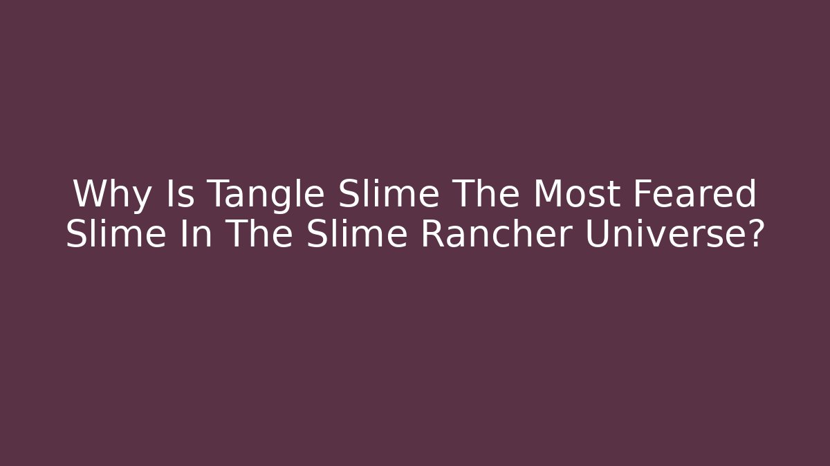 Why Is Tangle Slime The Most Feared Slime In The Slime Rancher Universe?