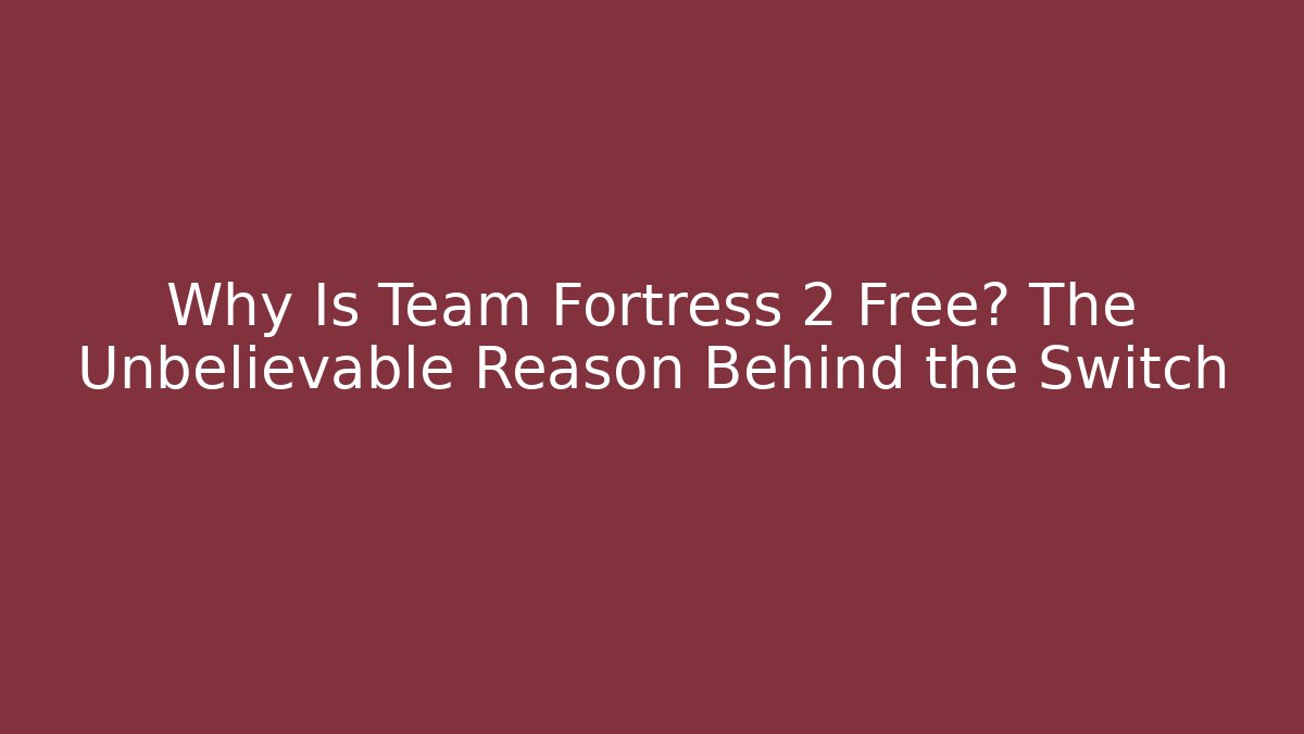 Why Is Team Fortress 2 Free? The Unbelievable Reason Behind the Switch