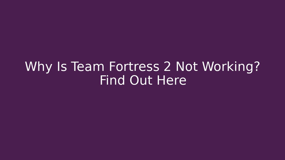 Why Is Team Fortress 2 Not Working? Find Out Here