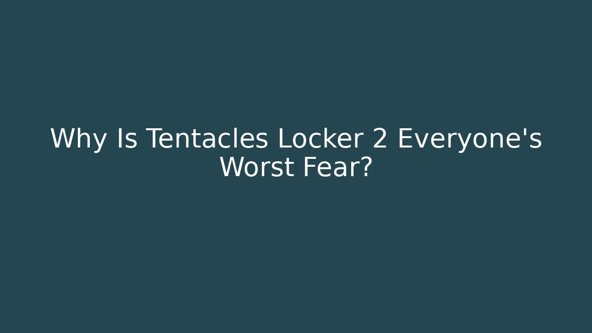 Why Is Tentacles Locker 2 Everyone's Worst Fear?