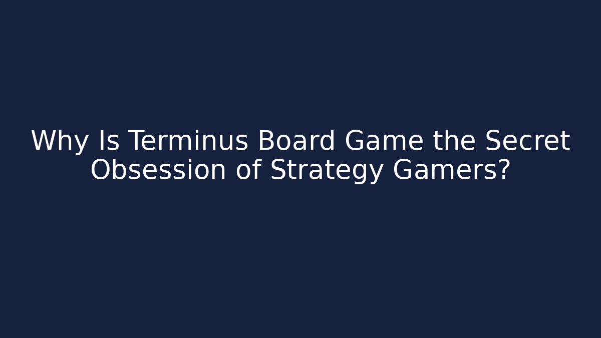 Why Is Terminus Board Game the Secret Obsession of Strategy Gamers?