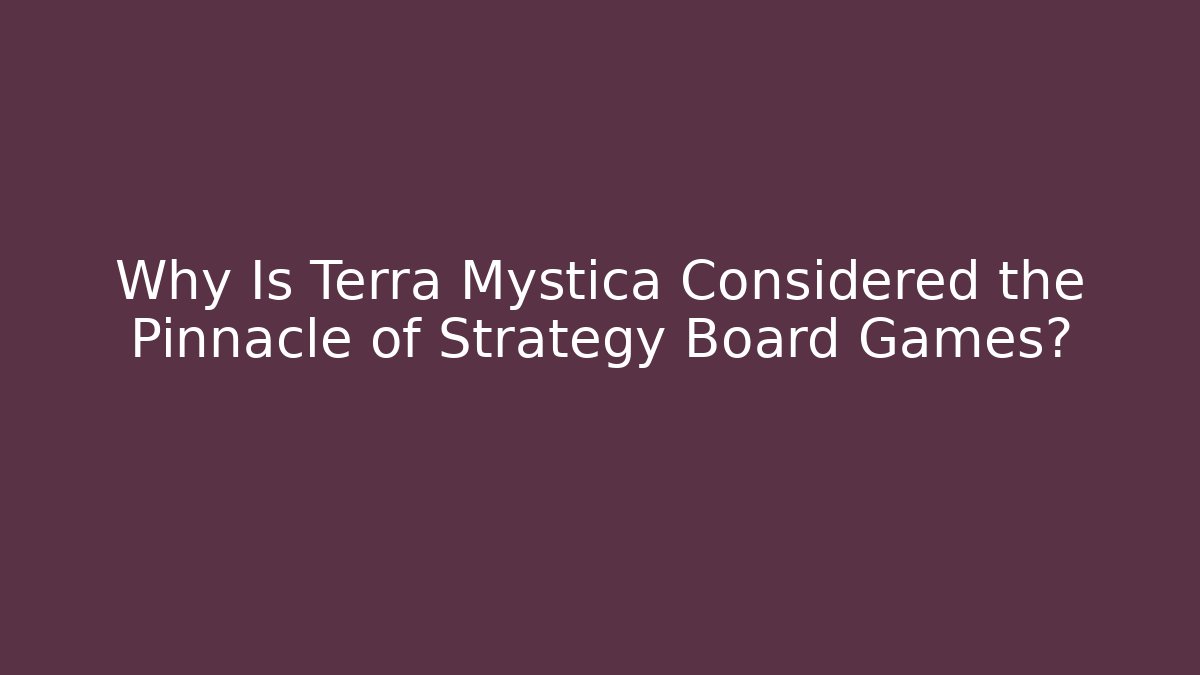 Why Is Terra Mystica Considered the Pinnacle of Strategy Board Games?