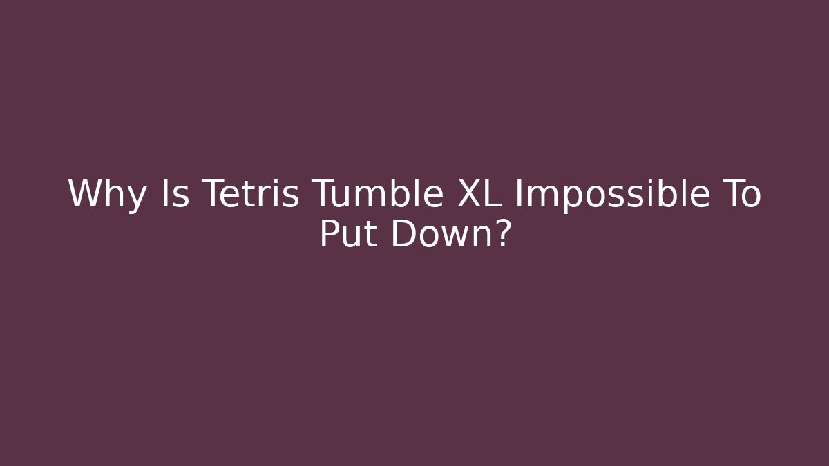 Why Is Tetris Tumble XL Impossible To Put Down?