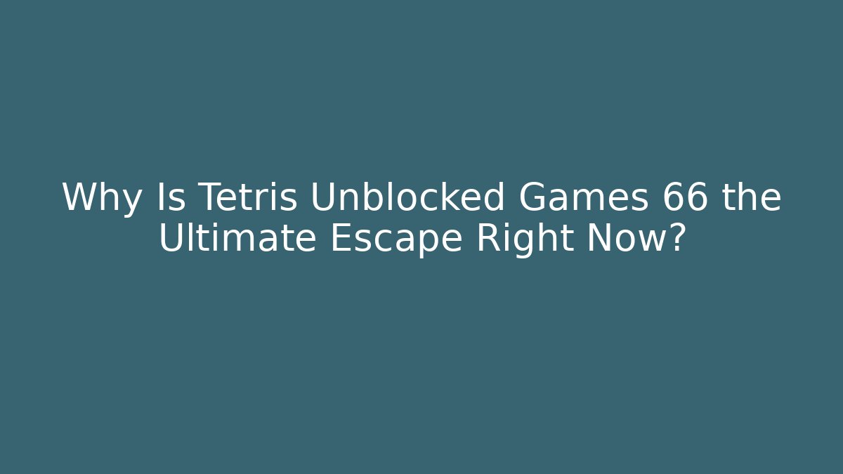 Why Is Tetris Unblocked Games 66 the Ultimate Escape Right Now?