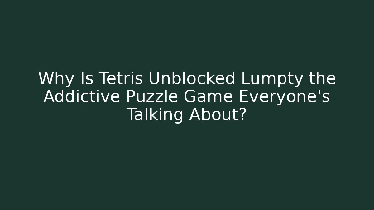Why Is Tetris Unblocked Lumpty the Addictive Puzzle Game Everyone’s Talking About?