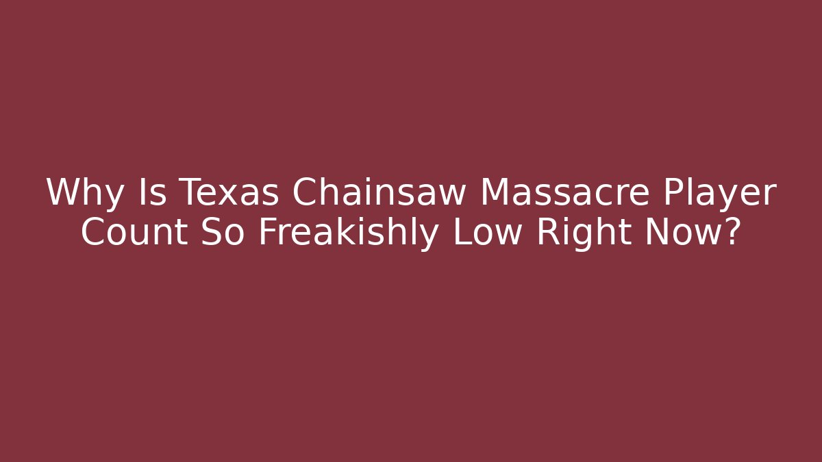 Why Is Texas Chainsaw Massacre Player Count So Freakishly Low Right Now? - Critter Realm