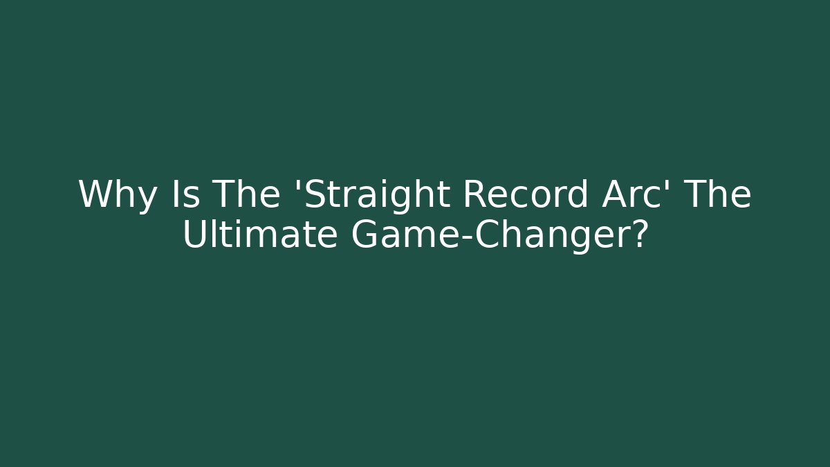 Why Is The 'Straight Record Arc' The Ultimate Game-Changer?