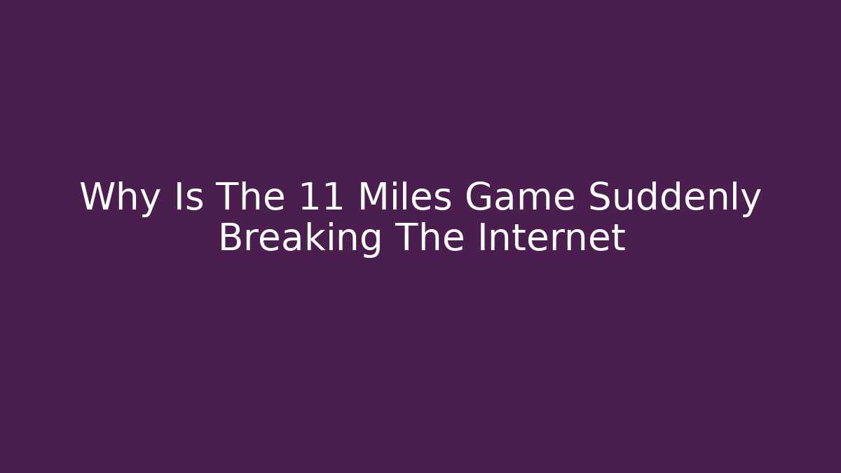 Why Is The 11 Miles Game Suddenly Breaking The Internet - Critter Realm