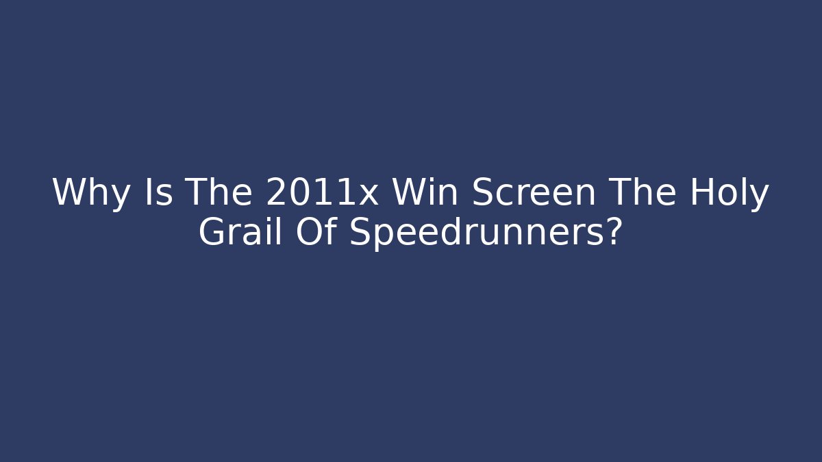 Why Is The 2011x Win Screen The Holy Grail Of Speedrunners?