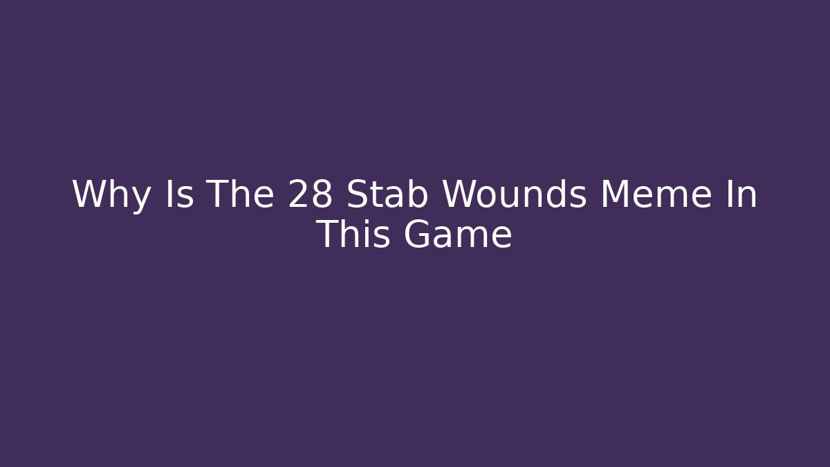 Why Is The 28 Stab Wounds Meme In This Game