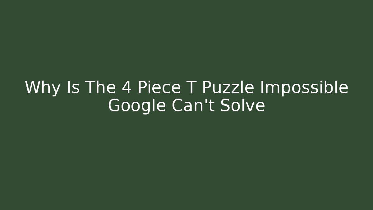 Why Is The 4 Piece T Puzzle Impossible Google Can't Solve