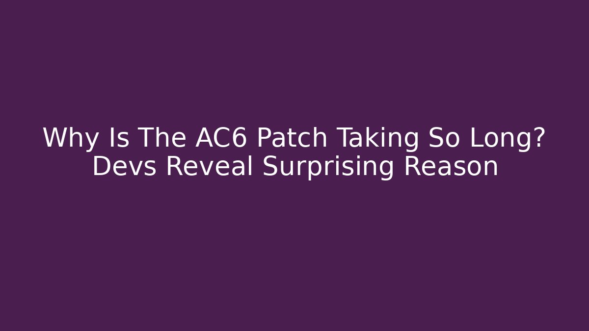 Why Is The AC6 Patch Taking So Long? Devs Reveal Surprising Reason - Critter Realm