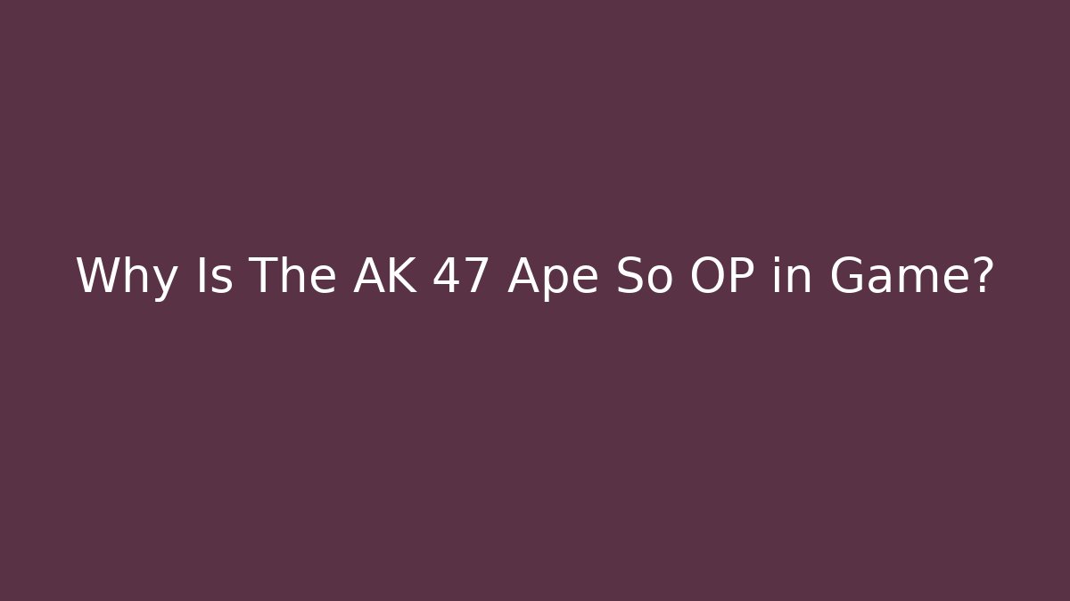 Why Is The AK 47 Ape So OP in Game?