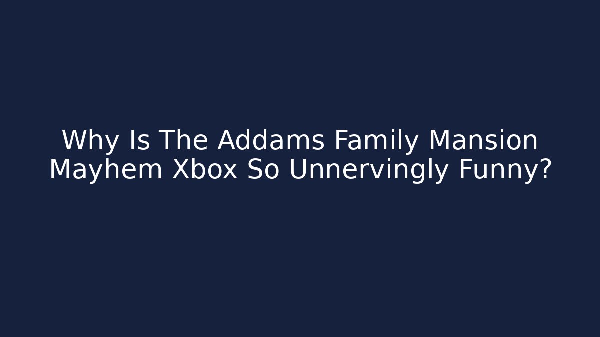 Why Is The Addams Family Mansion Mayhem Xbox So Unnervingly Funny?