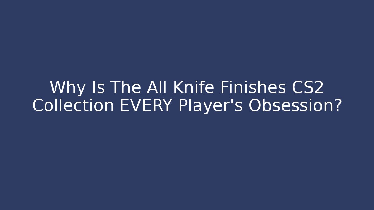 Why Is The All Knife Finishes CS2 Collection EVERY Player's Obsession?