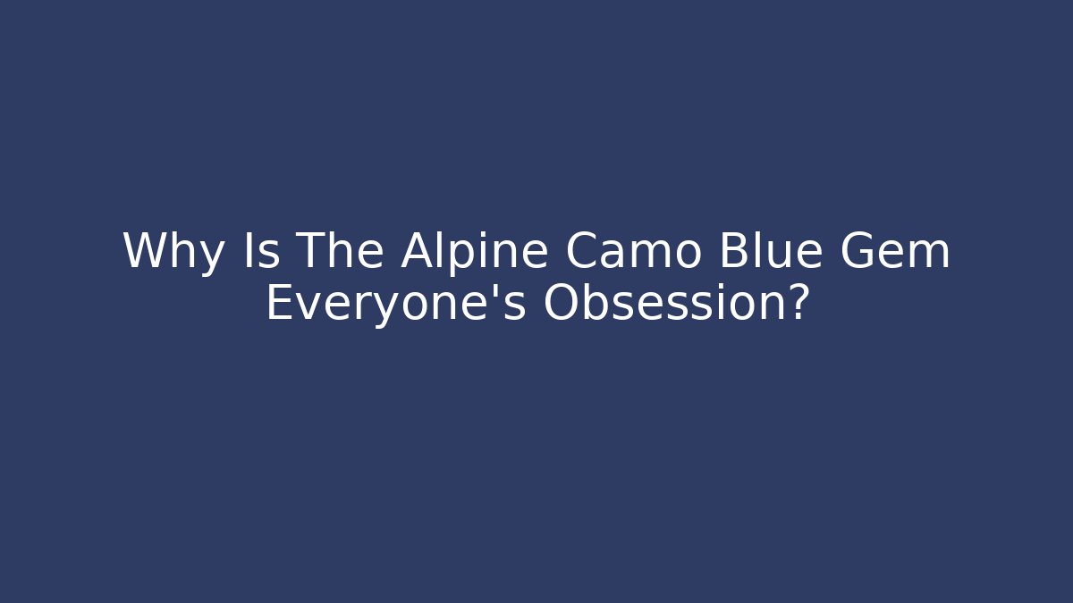 Why Is The Alpine Camo Blue Gem Everyone's Obsession?