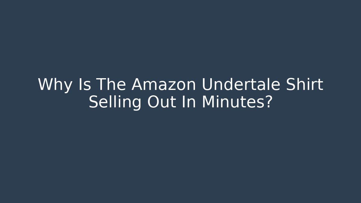 Why Is The Amazon Undertale Shirt Selling Out In Minutes?
