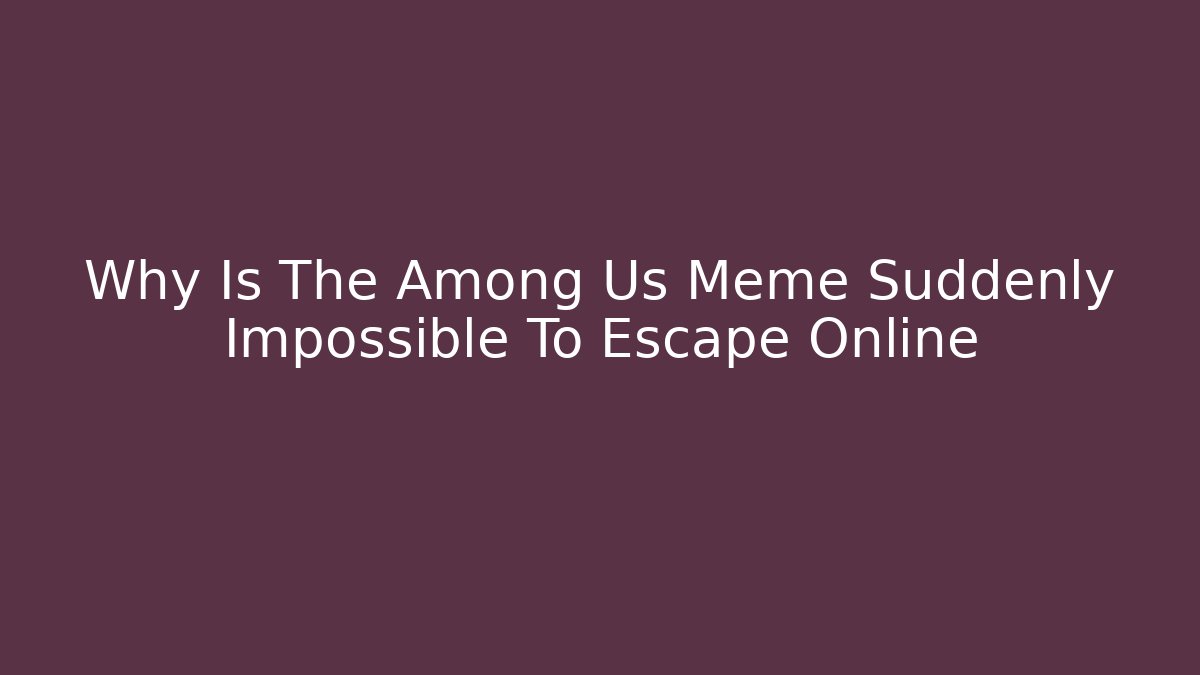 Why Is The Among Us Meme Suddenly Impossible To Escape Online