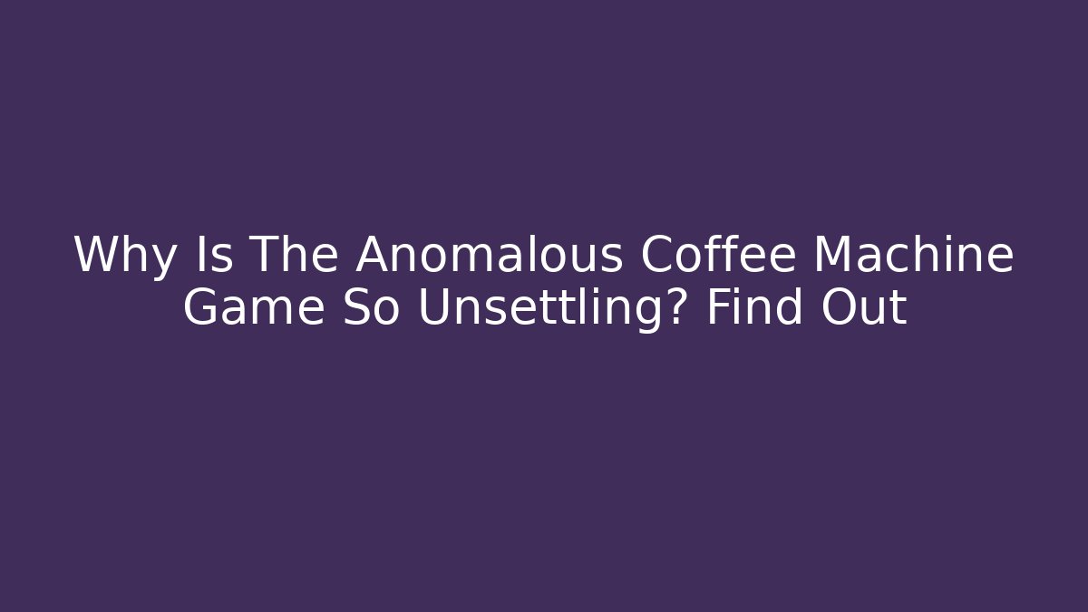 Why Is The Anomalous Coffee Machine Game So Unsettling? Find Out