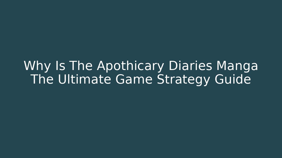 Why Is The Apothicary Diaries Manga The Ultimate Game Strategy Guide