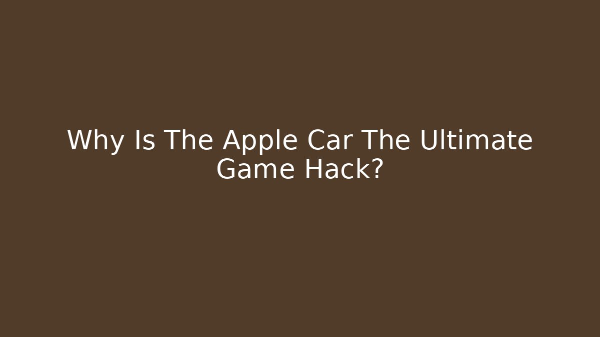 Why Is The Apple Car The Ultimate Game Hack? - Critter Realm