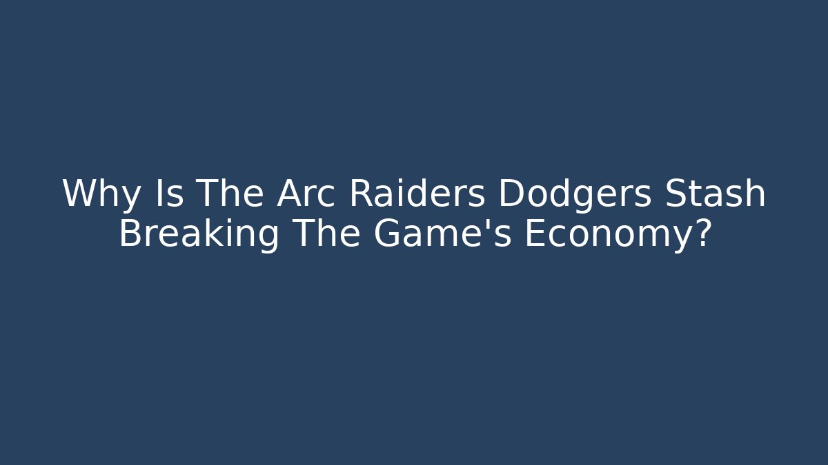 Why Is The Arc Raiders Dodgers Stash Breaking The Game's Economy?