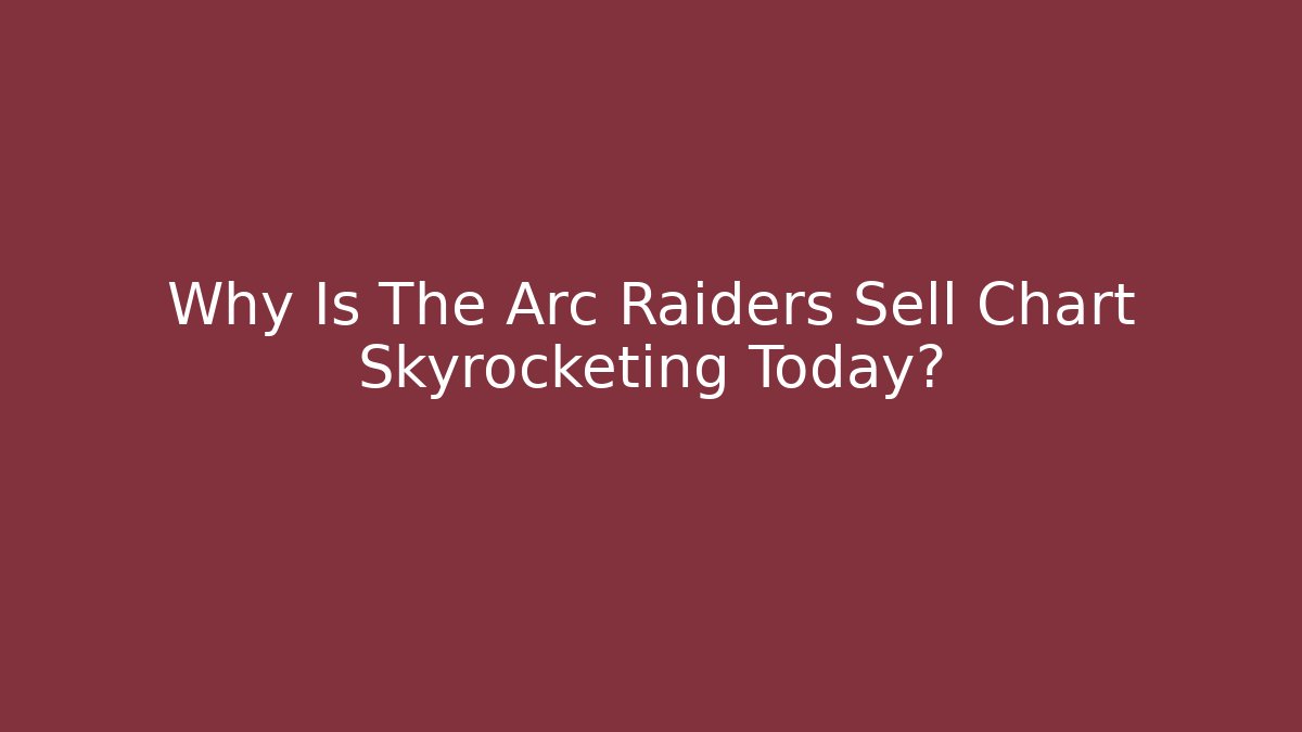 Why Is The Arc Raiders Sell Chart Skyrocketing Today?