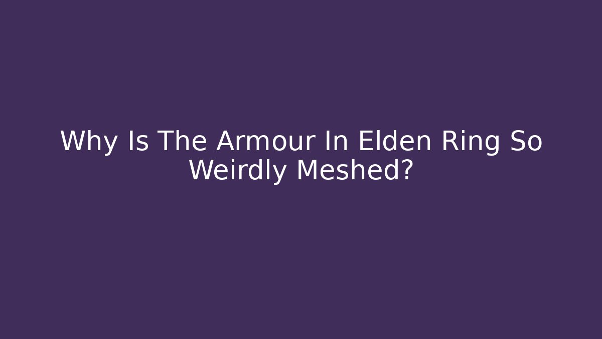 Why Is The Armour In Elden Ring So Weirdly Meshed? - Critter Realm