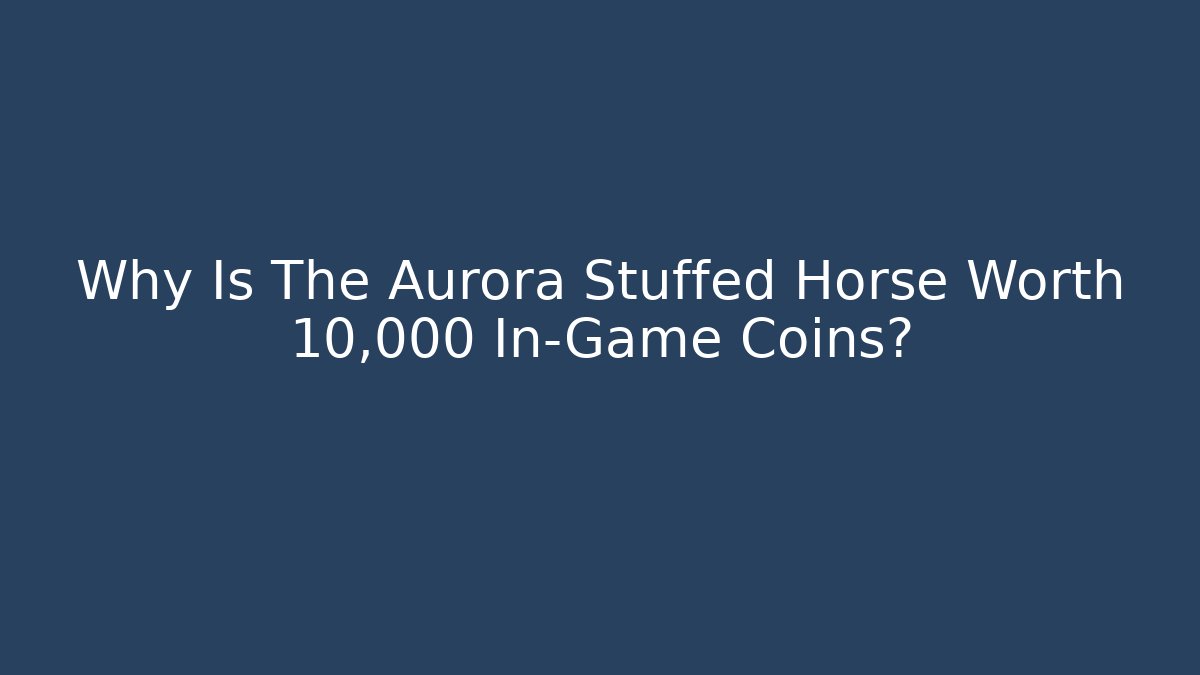 Why Is The Aurora Stuffed Horse Worth 10,000 In-Game Coins? - Critter Realm