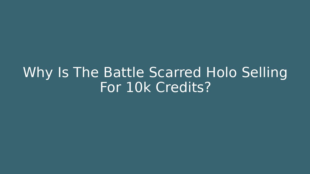 Why Is The Battle Scarred Holo Selling For 10k Credits?