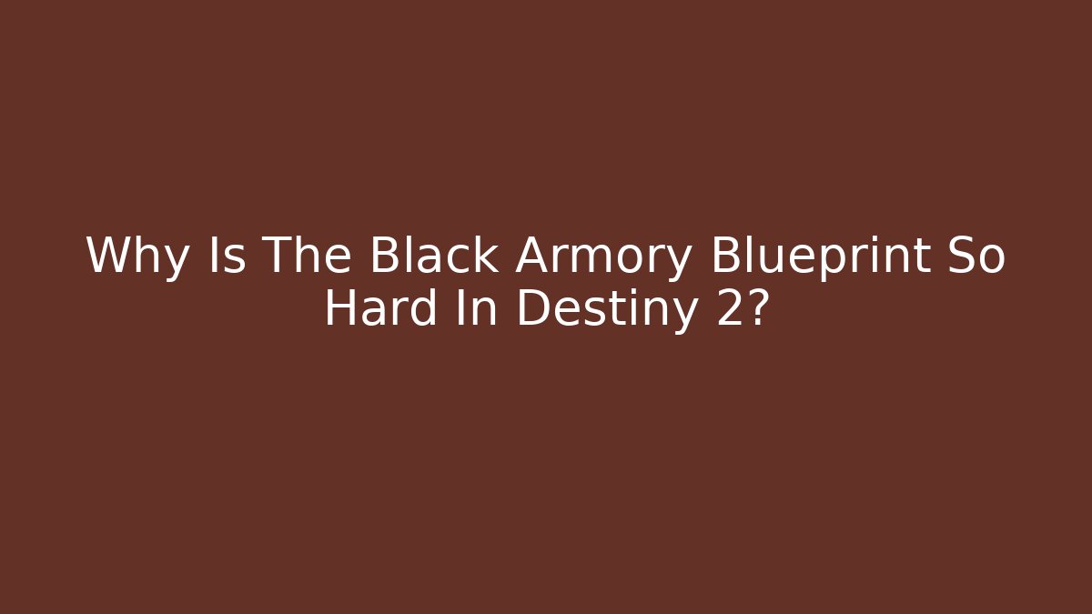Why Is The Black Armory Blueprint So Hard In Destiny 2?