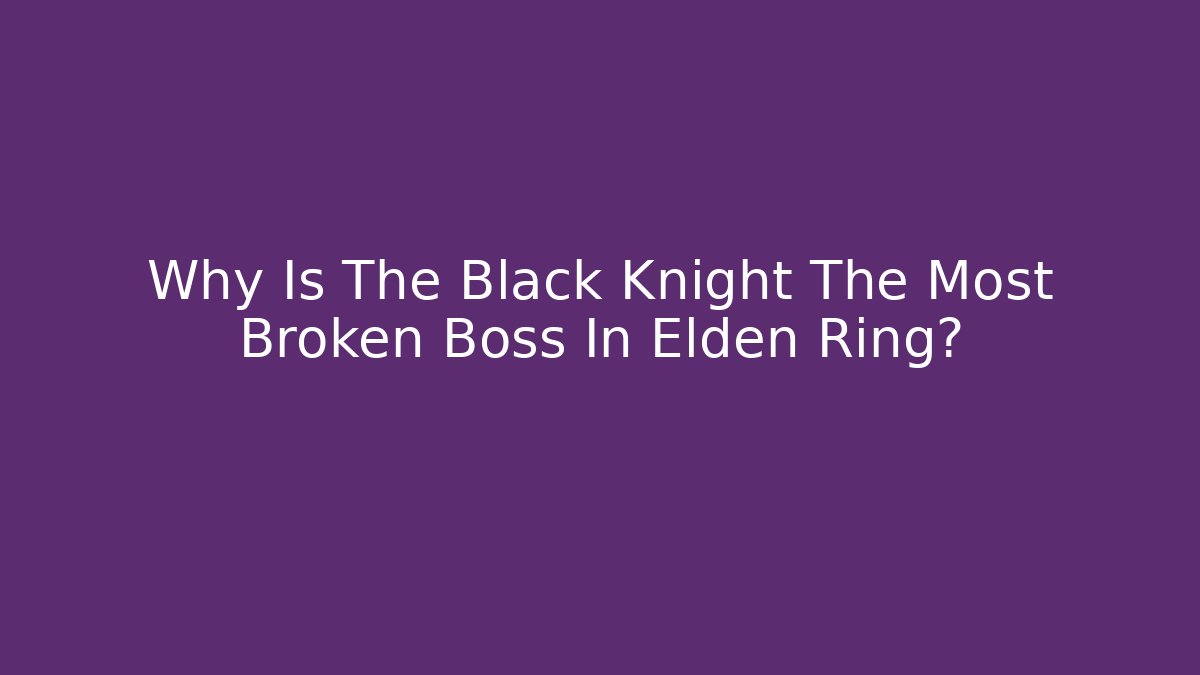 Why Is The Black Knight The Most Broken Boss In Elden Ring?