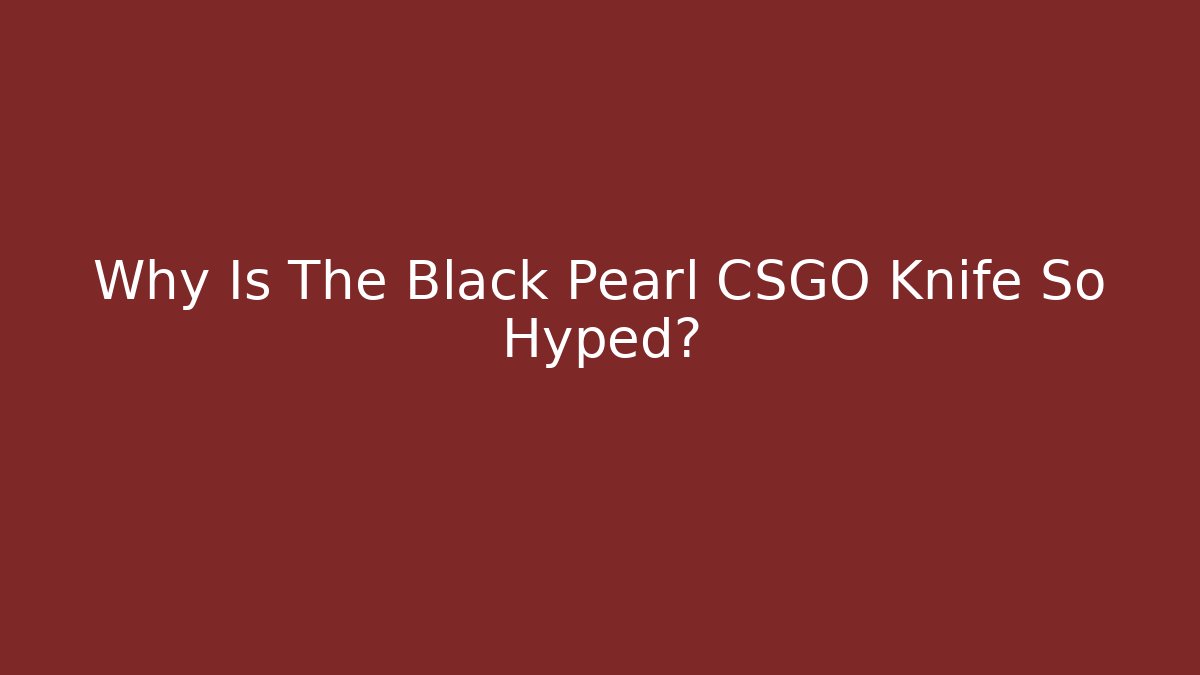 Why Is The Black Pearl CSGO Knife So Hyped?