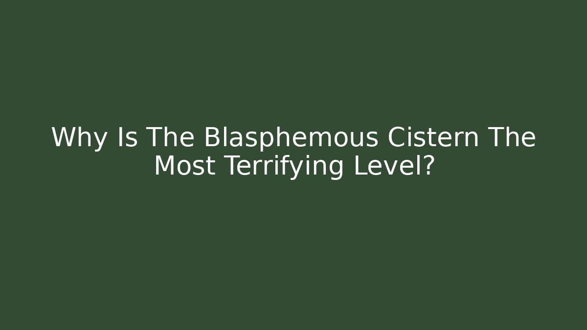 Why Is The Blasphemous Cistern The Most Terrifying Level?