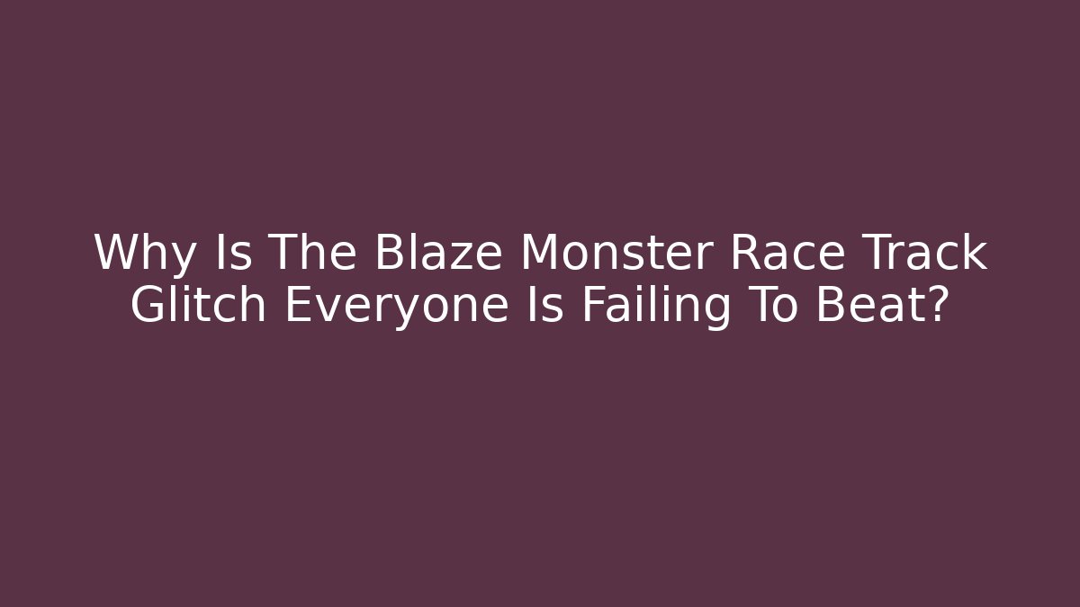 Why Is The Blaze Monster Race Track Glitch Everyone Is Failing To Beat? - Critter Realm