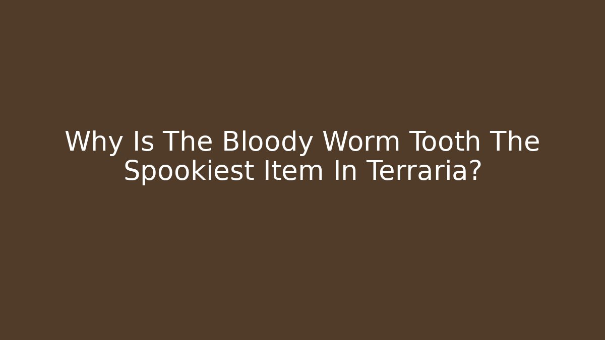 Why Is The Bloody Worm Tooth The Spookiest Item In Terraria?