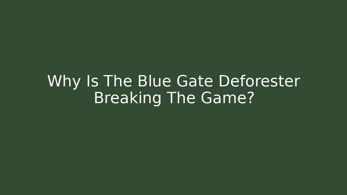 Why Is The Blue Gate Deforester Breaking The Game?