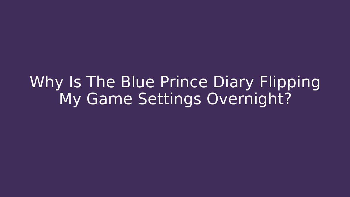 Why Is The Blue Prince Diary Flipping My Game Settings Overnight?